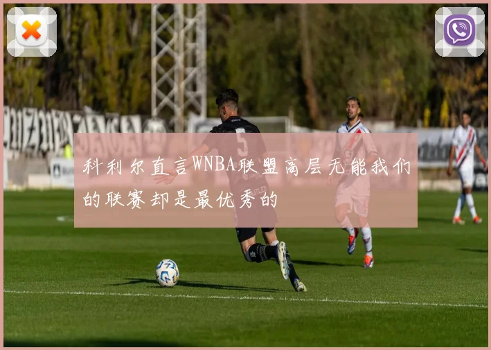 科利尔直言WNBA联盟高层无能我们的联赛却是最优秀的