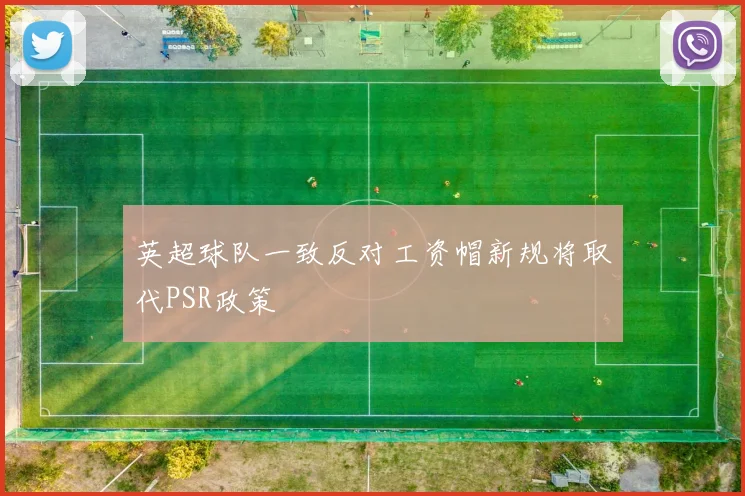 英超球队一致反对工资帽新规将取代PSR政策
