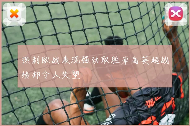热刺欧战表现强劲取胜率高英超战绩却令人失望