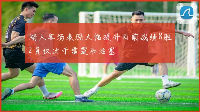 湖人客场表现大幅提升目前战绩8胜2负仅次于雷霆和活塞