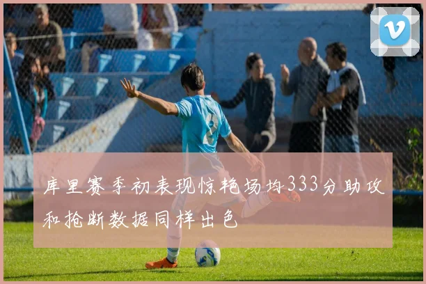库里赛季初表现惊艳场均333分助攻和抢断数据同样出色
