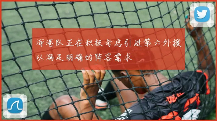 海港队正在积极考虑引进第六外援以满足明确的阵容需求