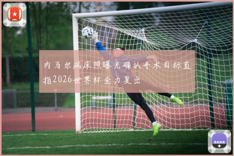 内马尔病床照曝光确认手术目标直指2026世界杯全力复出