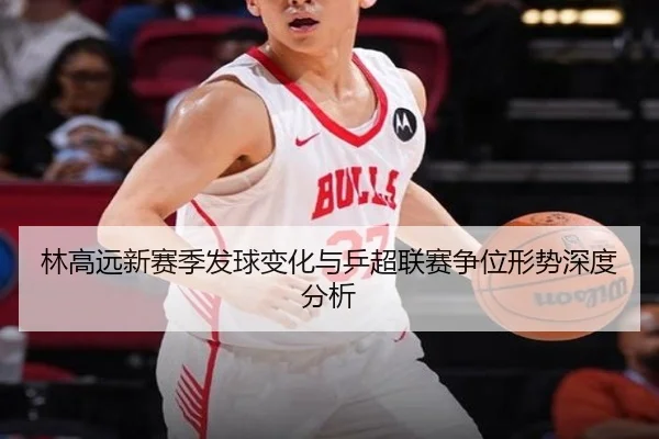 林高远新赛季发球变化与乒超联赛争位形势深度分析 - kaiyuan
